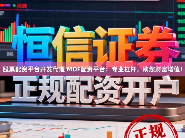股票配资平台开发代理 MOF配资平台：专业杠杆，助您财富增值！