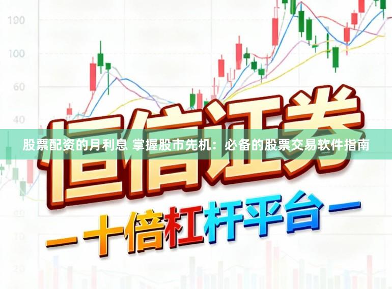 股票配资的月利息 掌握股市先机：必备的股票交易软件指南