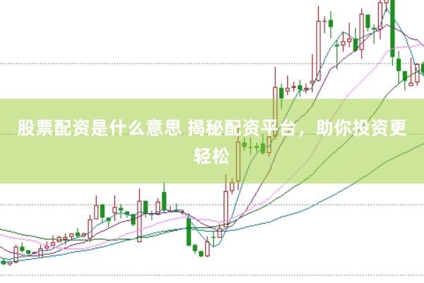 股票配资是什么意思 揭秘配资平台，助你投资更轻松