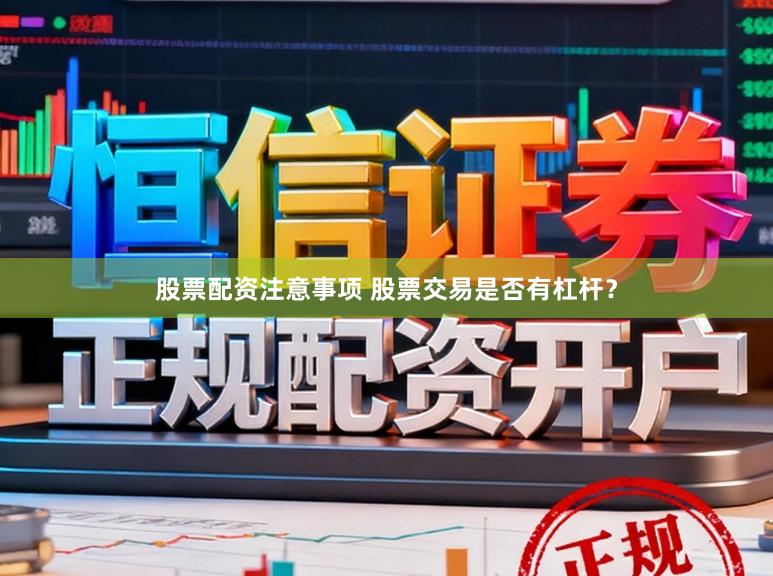 股票配资注意事项 股票交易是否有杠杆？