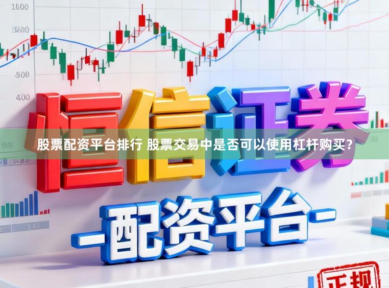 股票配资平台排行 股票交易中是否可以使用杠杆购买？