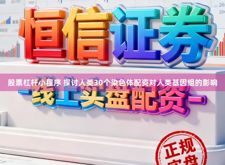 股票杠杆小程序 探讨人类30个染色体配资对人类基因组的影响