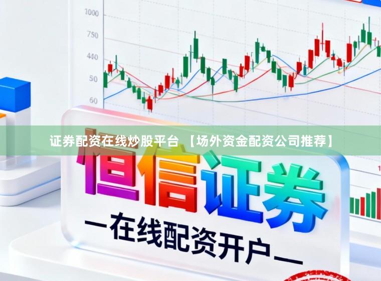 证券配资在线炒股平台 【场外资金配资公司推荐】