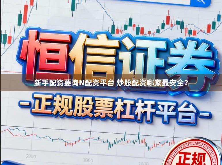 新手配资要询N配资平台 炒股配资哪家最安全?