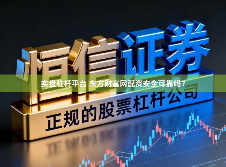 实盘杠杆平台 东方财富网配资安全可靠吗？