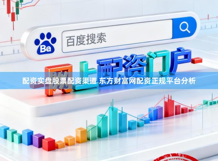 配资实盘股票配资渠道 东方财富网配资正规平台分析