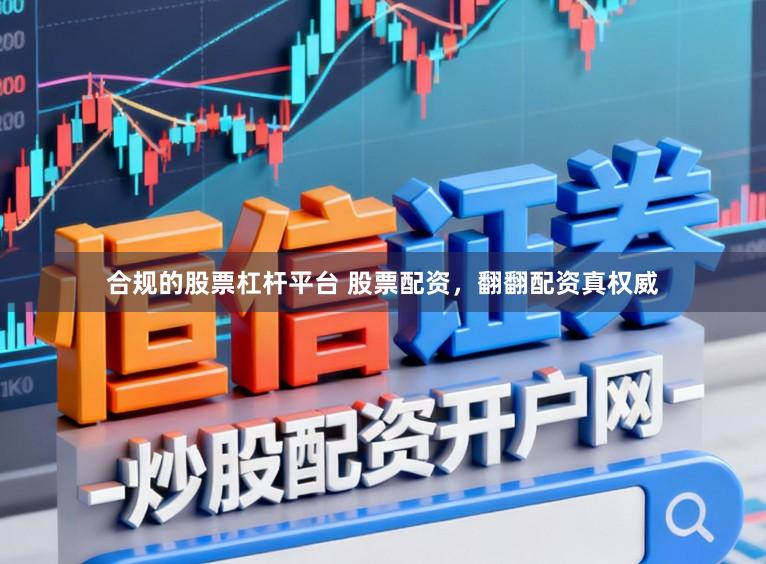 合规的股票杠杆平台 股票配资，翻翻配资真权威