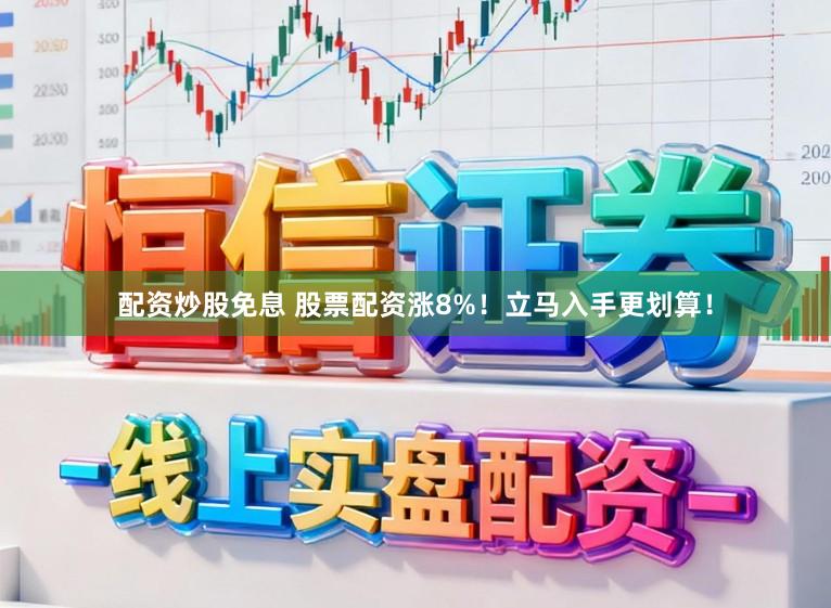 配资炒股免息 股票配资涨8%！立马入手更划算！