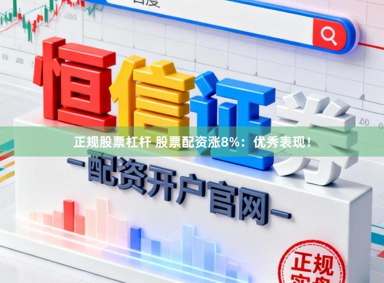 正规股票杠杆 股票配资涨8%：优秀表现！