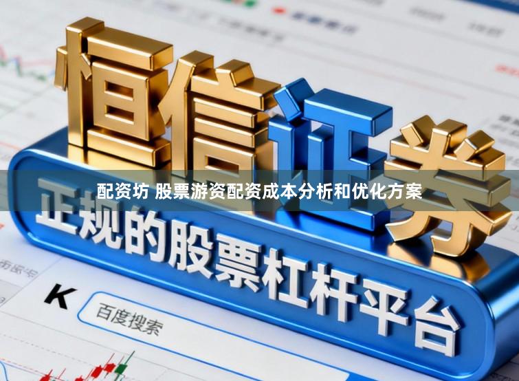 配资坊 股票游资配资成本分析和优化方案