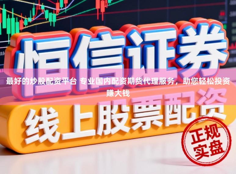 最好的炒股配资平台 专业国内配资期货代理服务，助您轻松投资赚大钱