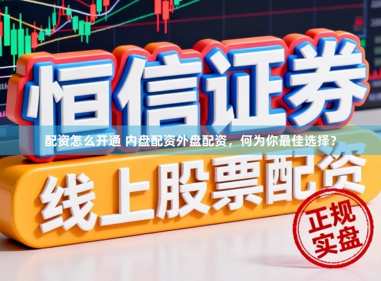 配资怎么开通 内盘配资外盘配资，何为你最佳选择？