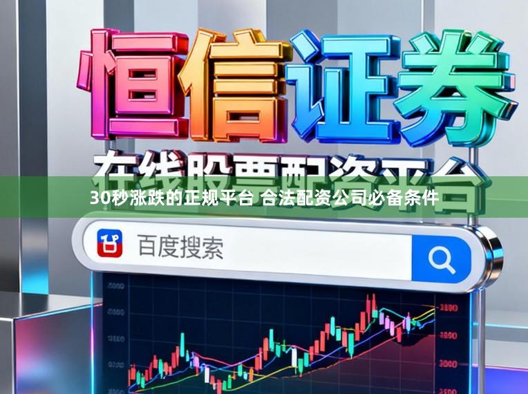 30秒涨跌的正规平台 合法配资公司必备条件
