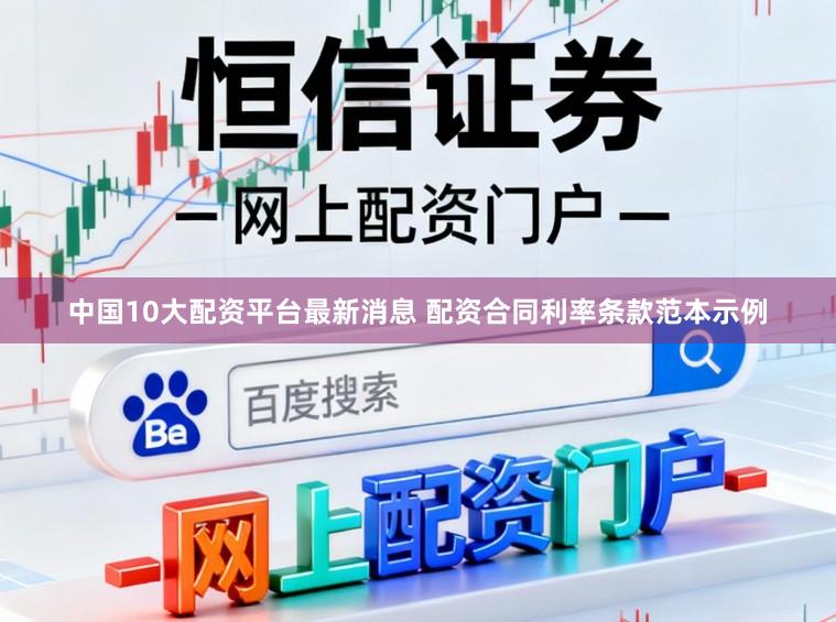 中国10大配资平台最新消息 配资合同利率条款范本示例