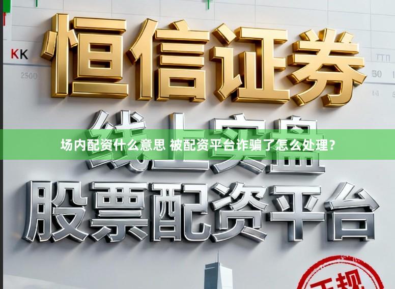 场内配资什么意思 被配资平台诈骗了怎么处理？