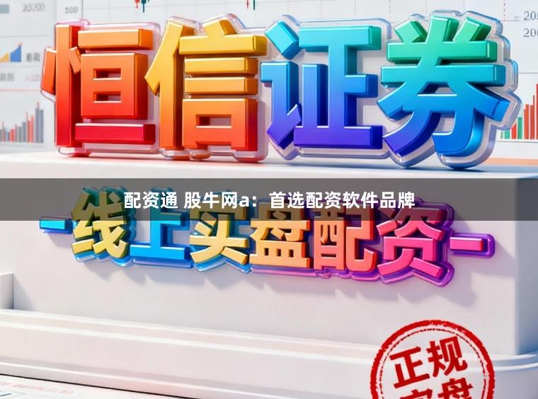 配资通 股牛网a：首选配资软件品牌