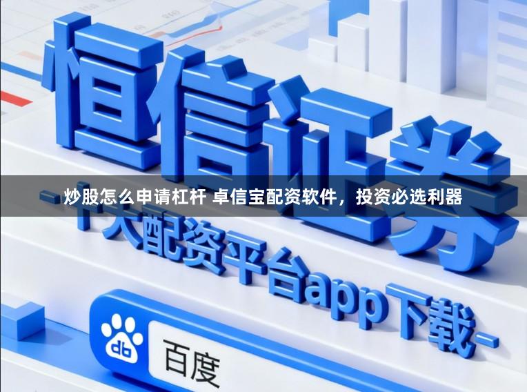 炒股怎么申请杠杆 卓信宝配资软件，投资必选利器