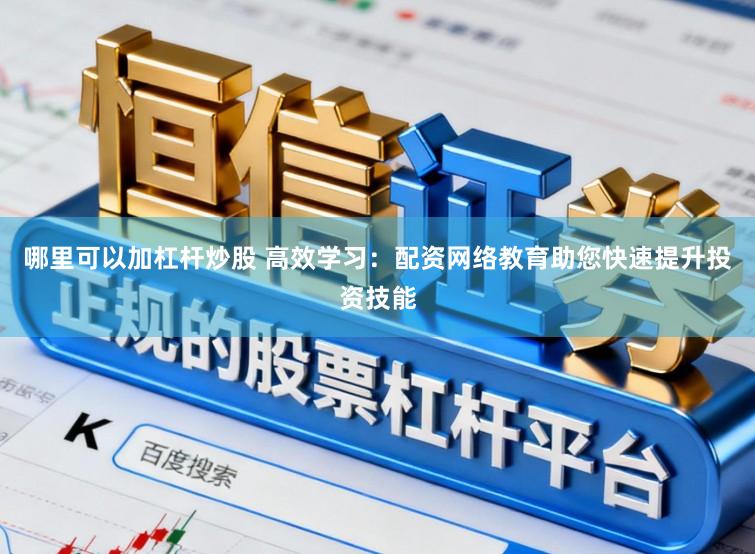 哪里可以加杠杆炒股 高效学习：配资网络教育助您快速提升投资技能