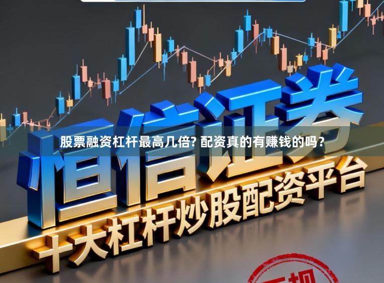 股票融资杠杆最高几倍? 配资真的有赚钱的吗？