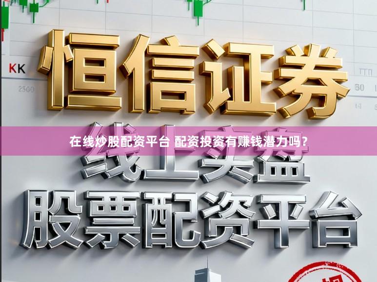 在线炒股配资平台 配资投资有赚钱潜力吗？