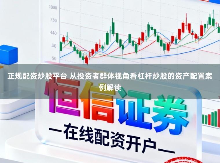 正规配资炒股平台 从投资者群体视角看杠杆炒股的资产配置案例解读