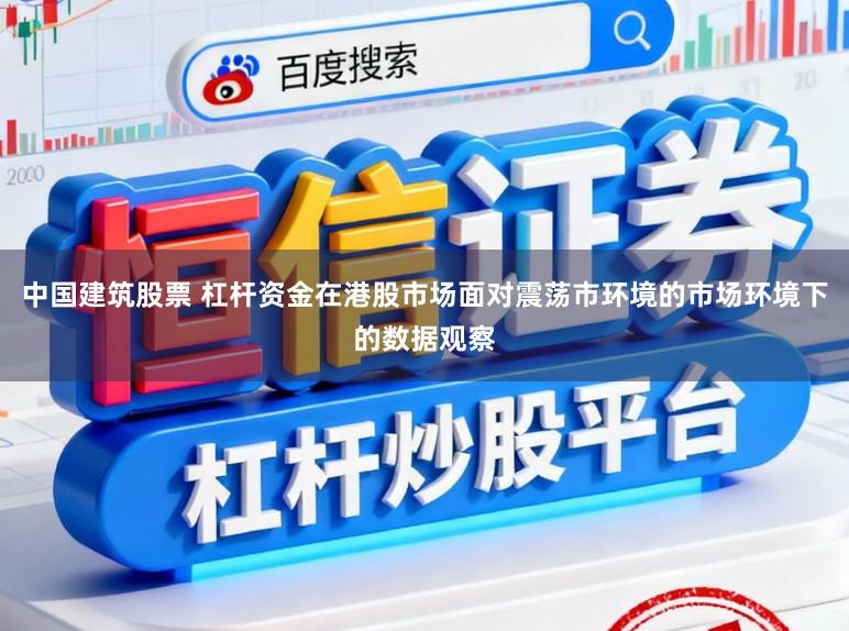 中国建筑股票 杠杆资金在港股市场面对震荡市环境的市场环境下的数据观察