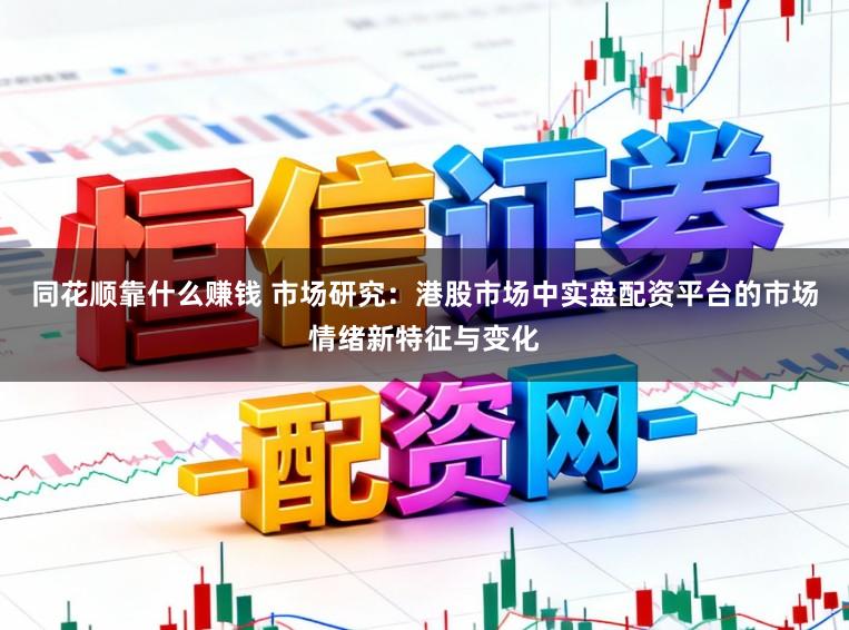 同花顺靠什么赚钱 市场研究：港股市场中实盘配资平台的市场情绪新特征与变化