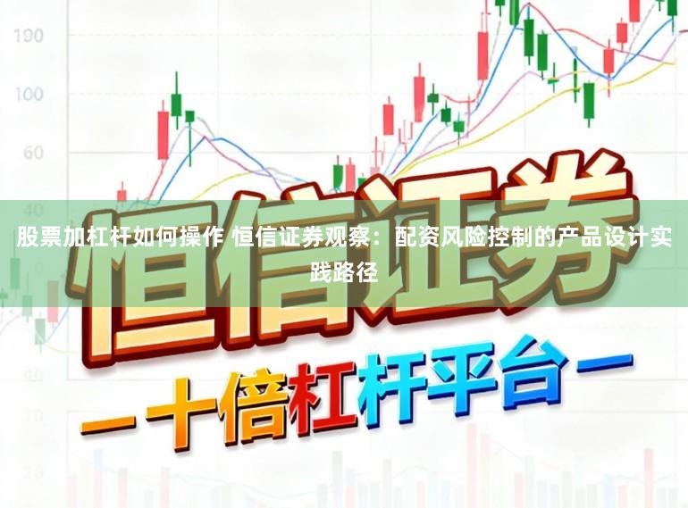 股票加杠杆如何操作 恒信证券观察：配资风险控制的产品设计实践路径
