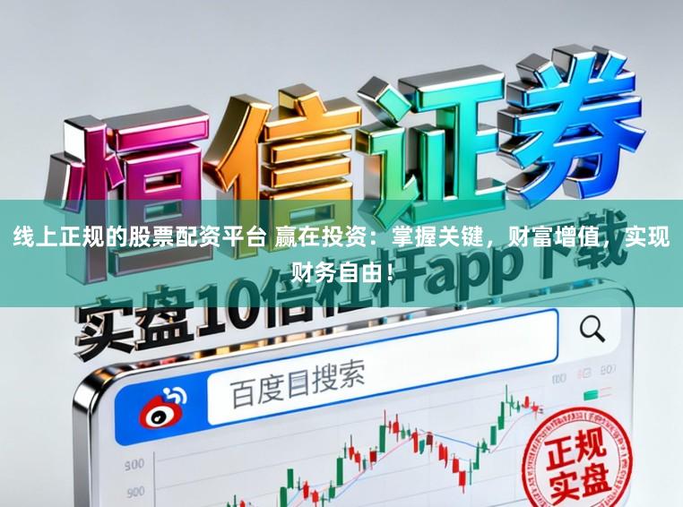 线上正规的股票配资平台 赢在投资:掌握关键,财富增值,实现财务自由!