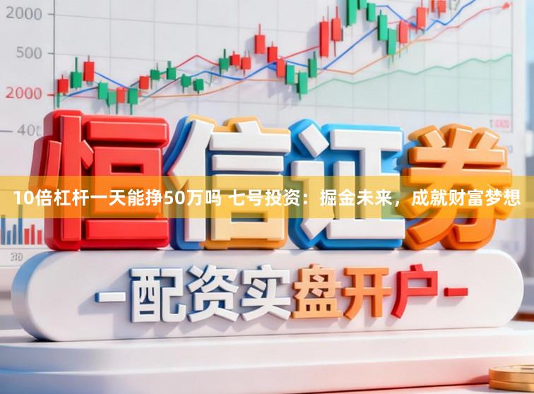 10倍杠杆一天能挣50万吗 七号投资：掘金未来，成就财富梦想