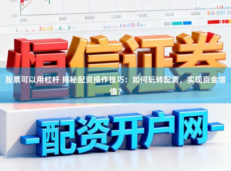 股票可以用杠杆 揭秘配资操作技巧：如何玩转配资，实现资金增值？