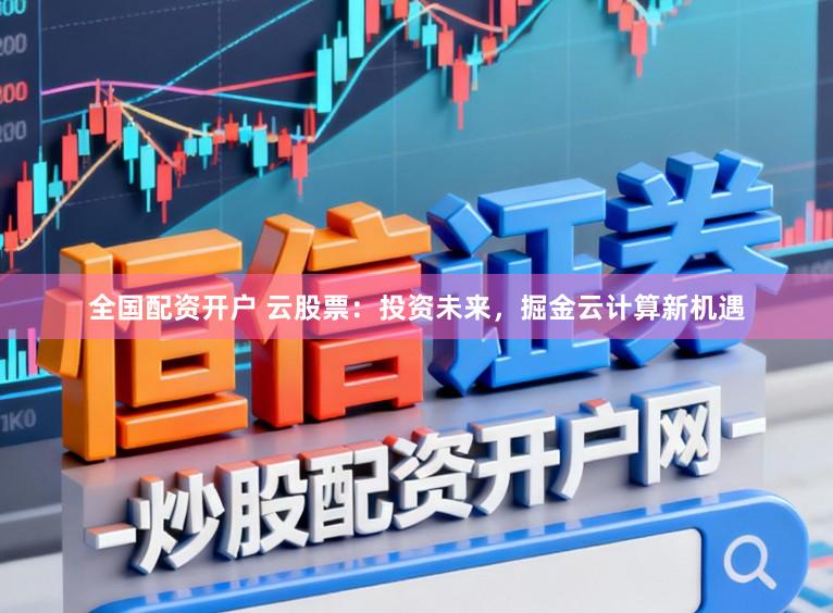 全国配资开户 云股票：投资未来，掘金云计算新机遇