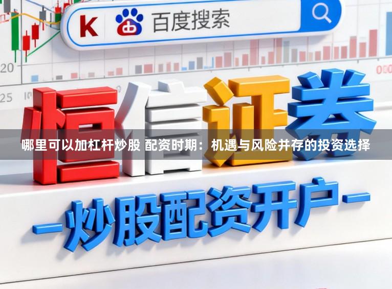 哪里可以加杠杆炒股 配资时期:机遇与风险并存的投资选择