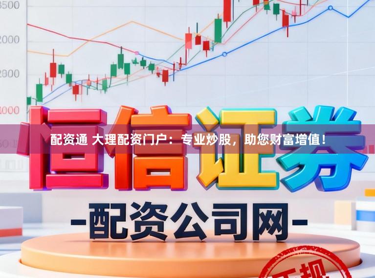 配资通 大理配资门户：专业炒股，助您财富增值！