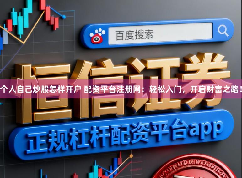 个人自己炒股怎样开户 配资平台注册网：轻松入门，开启财富之路！