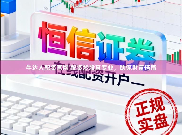牛达人配资官网 配资炒股真专业，助你财富倍增