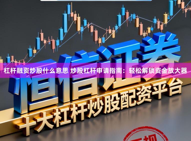 杠杆融资炒股什么意思 炒股杠杆申请指南:轻松解锁资金放大器